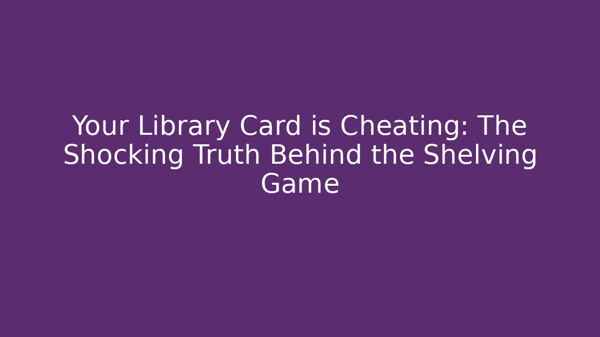 Your Library Card is Cheating: The Shocking Truth Behind the Shelving Game