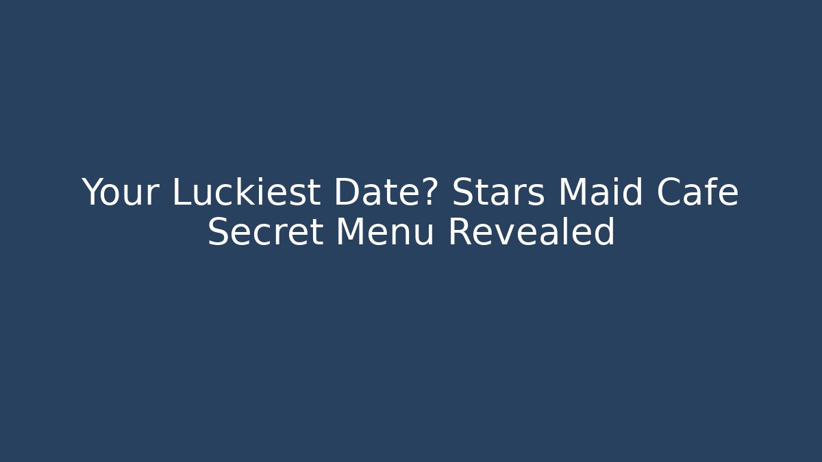 Your Luckiest Date? Stars Maid Cafe Secret Menu Revealed