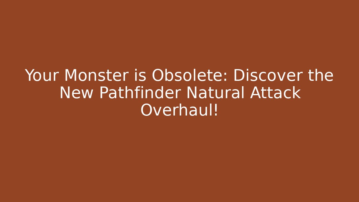 Your Monster is Obsolete: Discover the New Pathfinder Natural Attack Overhaul!