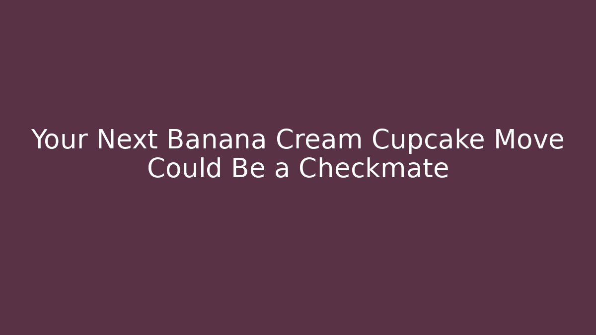Your Next Banana Cream Cupcake Move Could Be a Checkmate