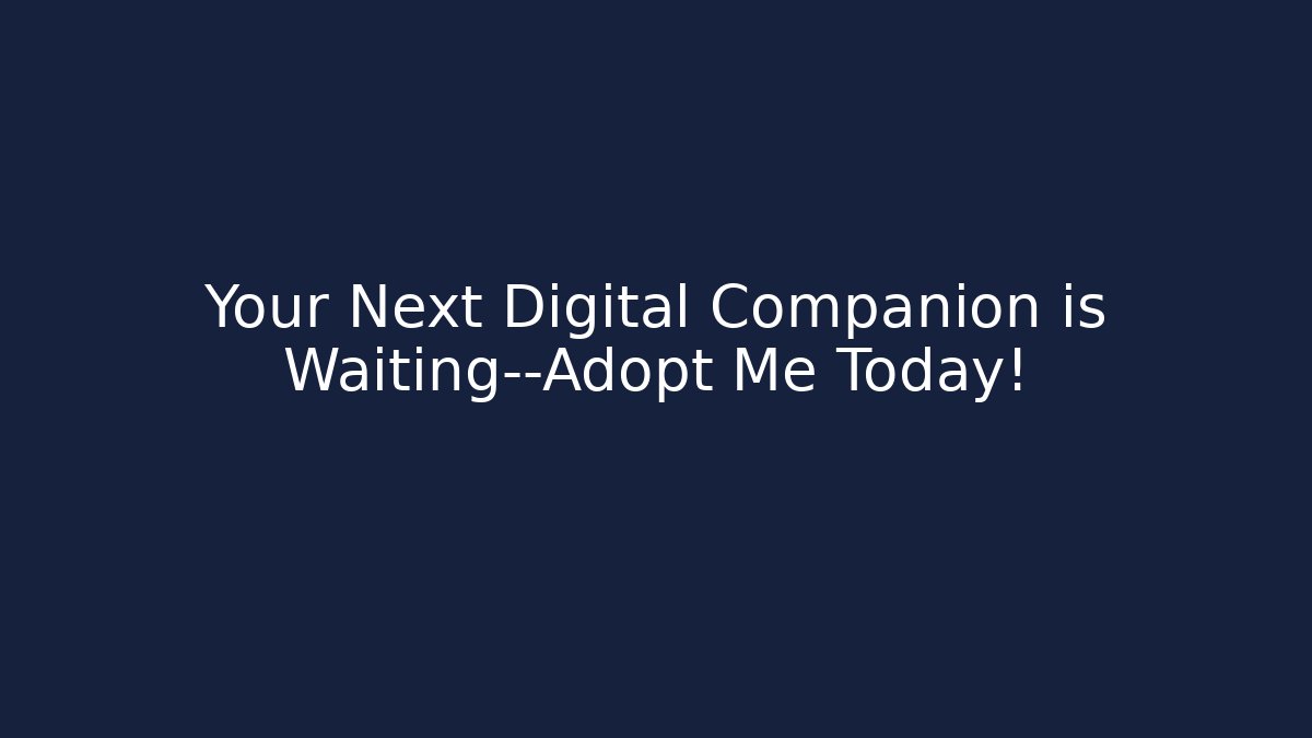 Your Next Digital Companion is Waiting—Adopt Me Today!