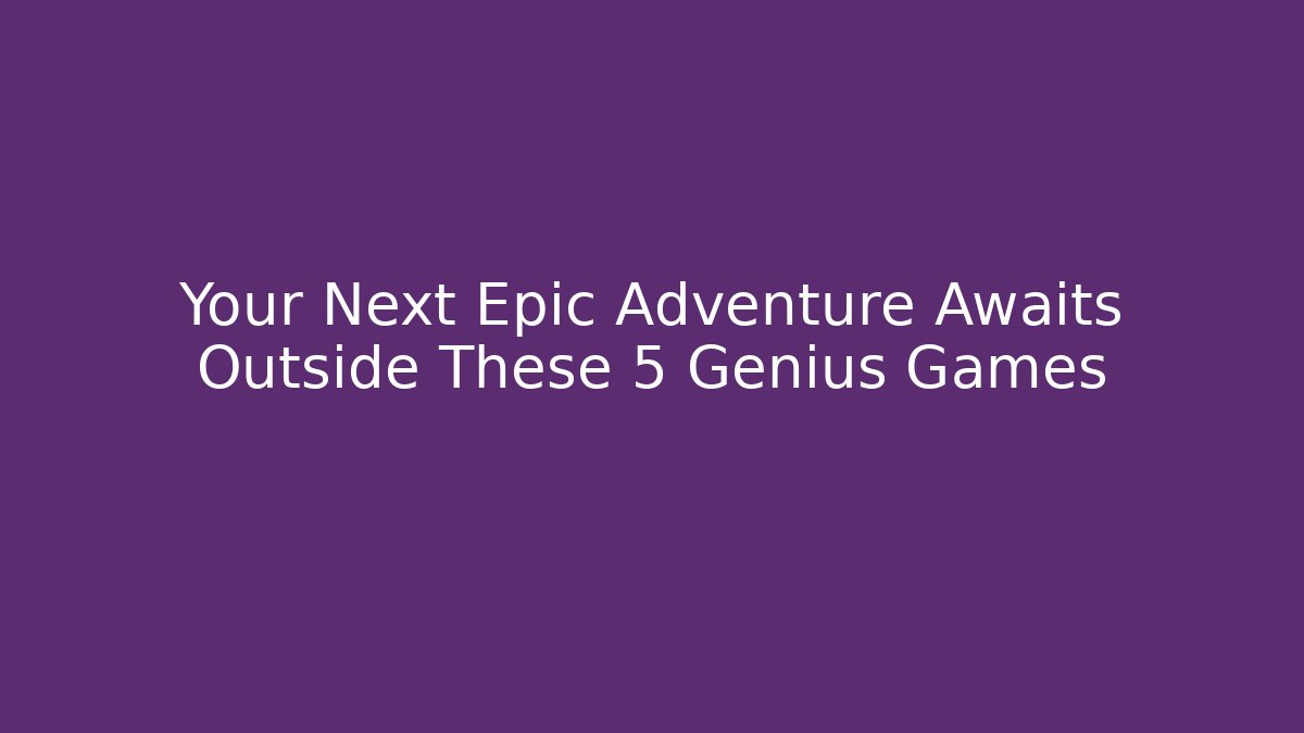 Your Next Epic Adventure Awaits Outside These 5 Genius Games