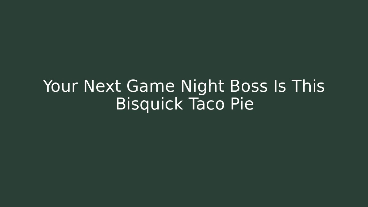 Your Next Game Night Boss Is This Bisquick Taco Pie