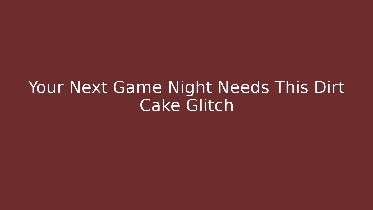 Your Next Game Night Needs This Dirt Cake Glitch - Celivion