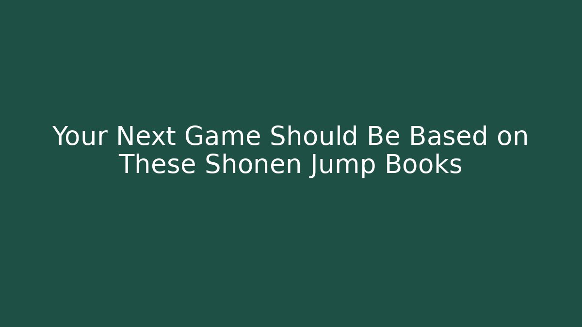 Your Next Game Should Be Based on These Shonen Jump Books