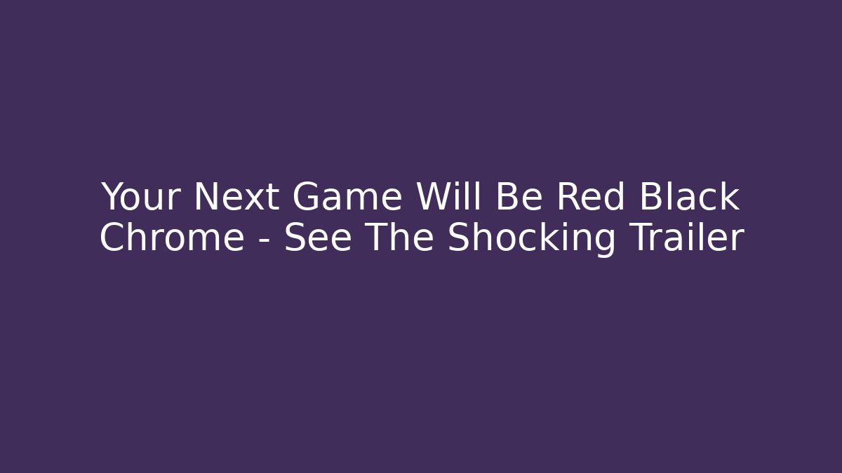 Your Next Game Will Be Red Black Chrome – See The Shocking Trailer