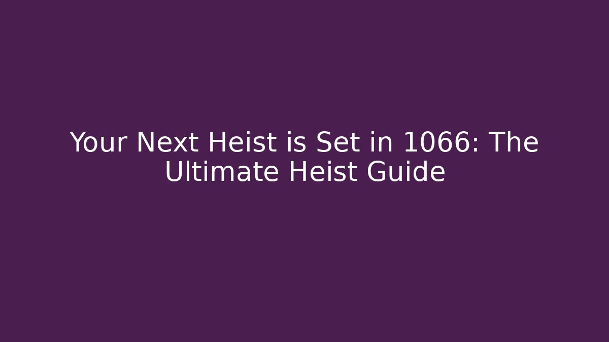 Your Next Heist is Set in 1066: The Ultimate Heist Guide