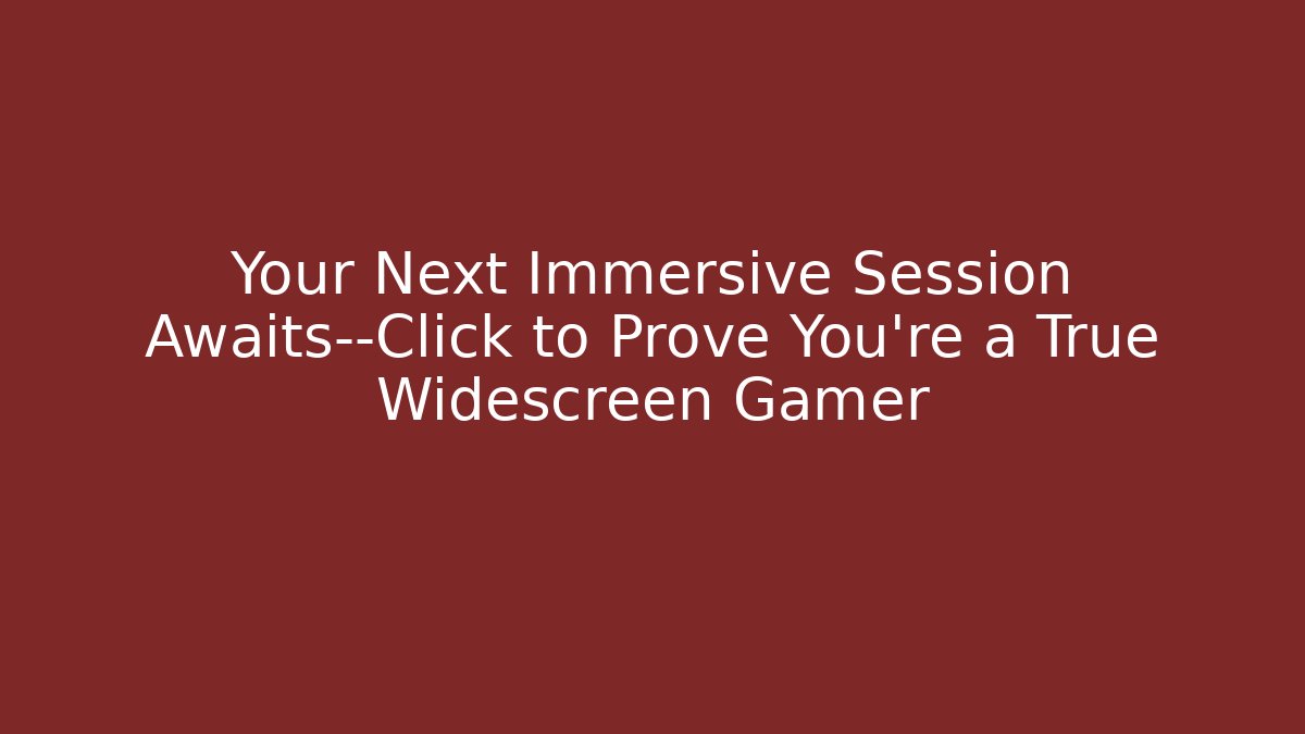 Your Next Immersive Session Awaits—Click to Prove You’re a True Widescreen Gamer
