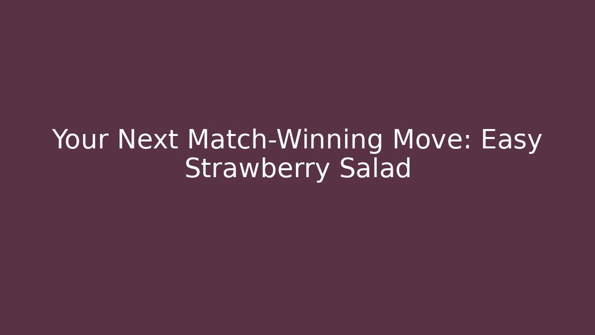 Your Next Match-Winning Move: Easy Strawberry Salad