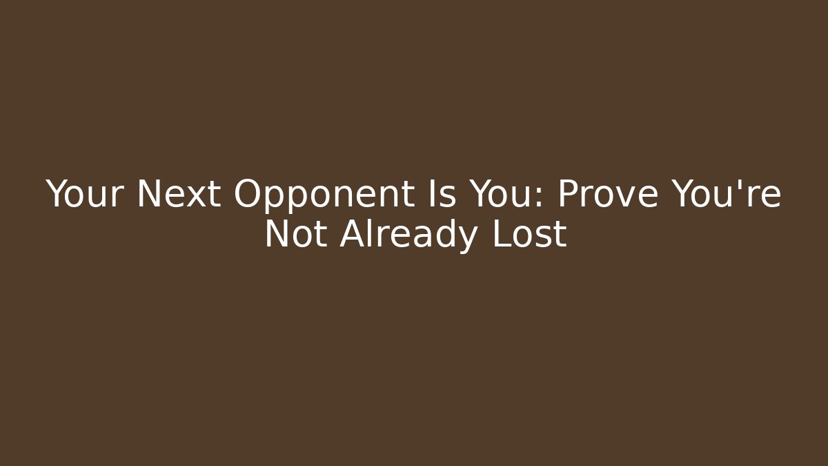 Your Next Opponent Is You: Prove You're Not Already Lost