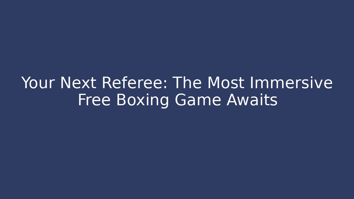 Your Next Referee: The Most Immersive Free Boxing Game Awaits - Celivion