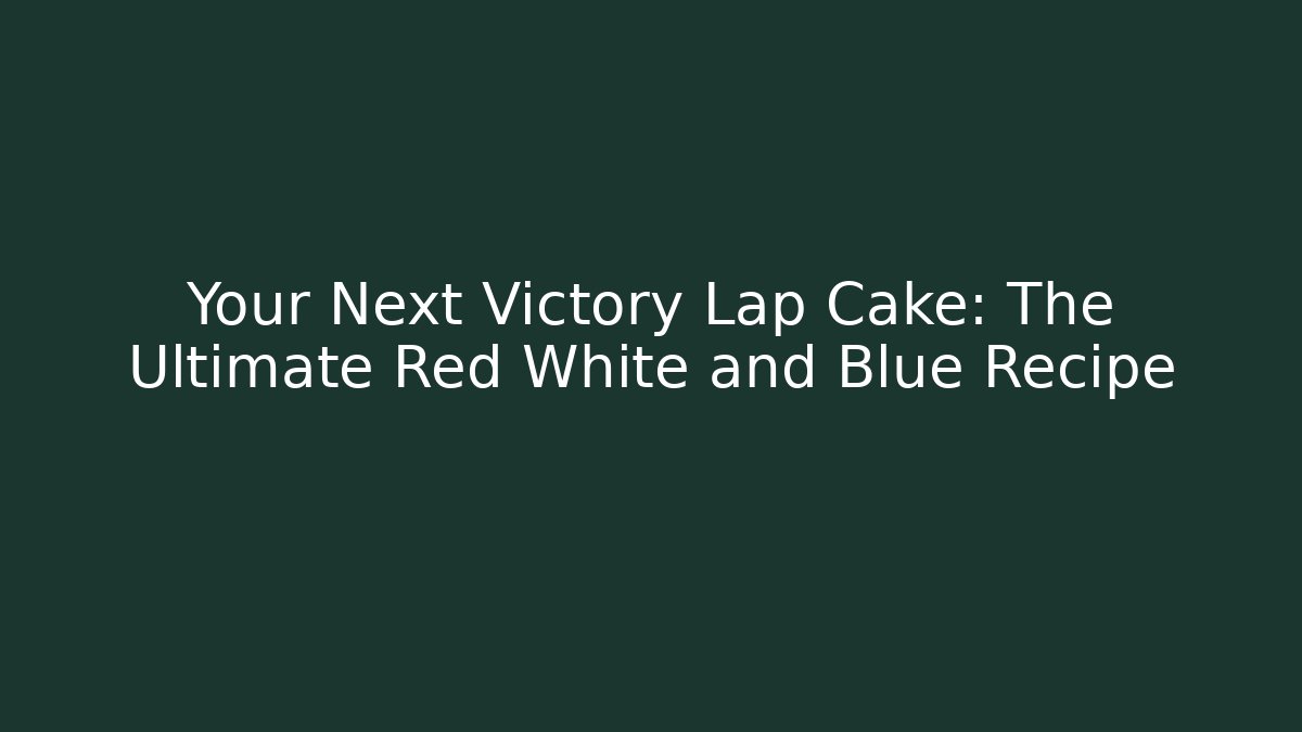 Your Next Victory Lap Cake: The Ultimate Red White and Blue Recipe