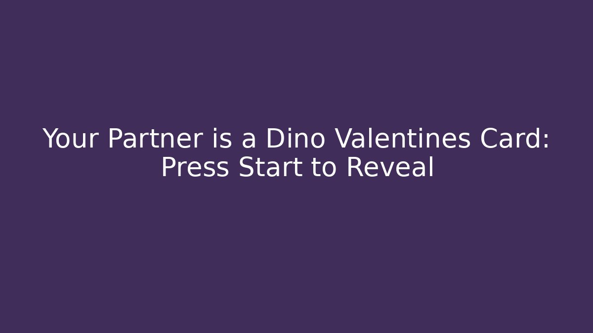 Your Partner is a Dino Valentines Card: Press Start to Reveal