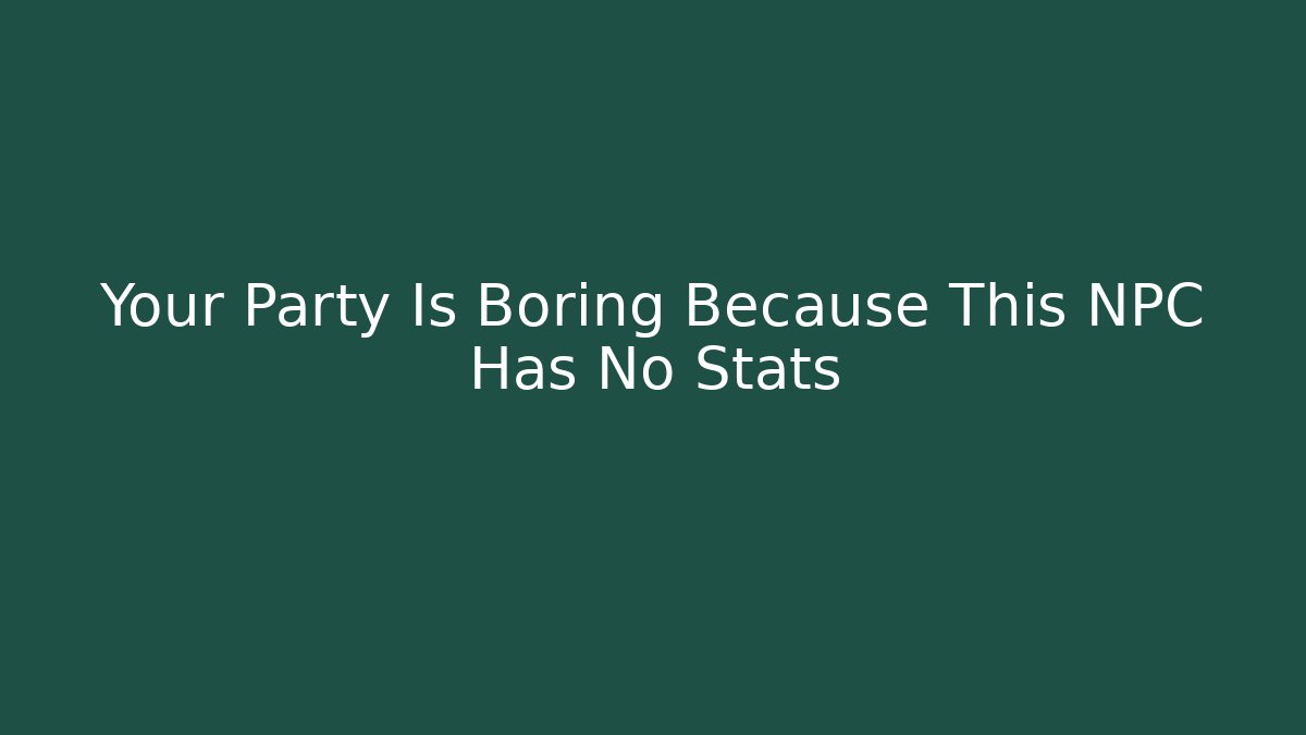 Your Party Is Boring Because This NPC Has No Stats