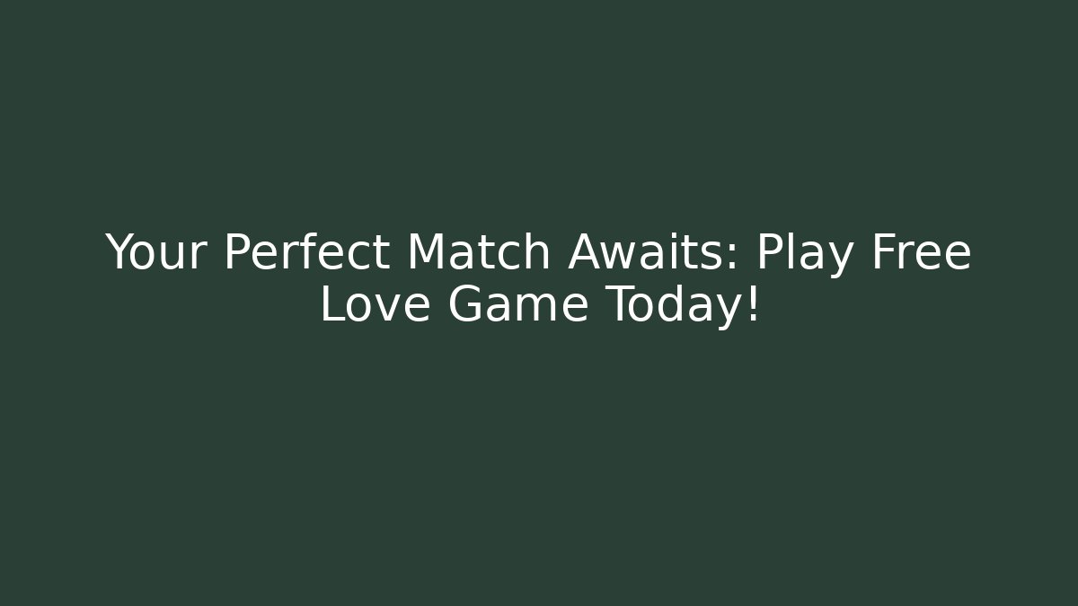 Your Perfect Match Awaits: Play Free Love Game Today!