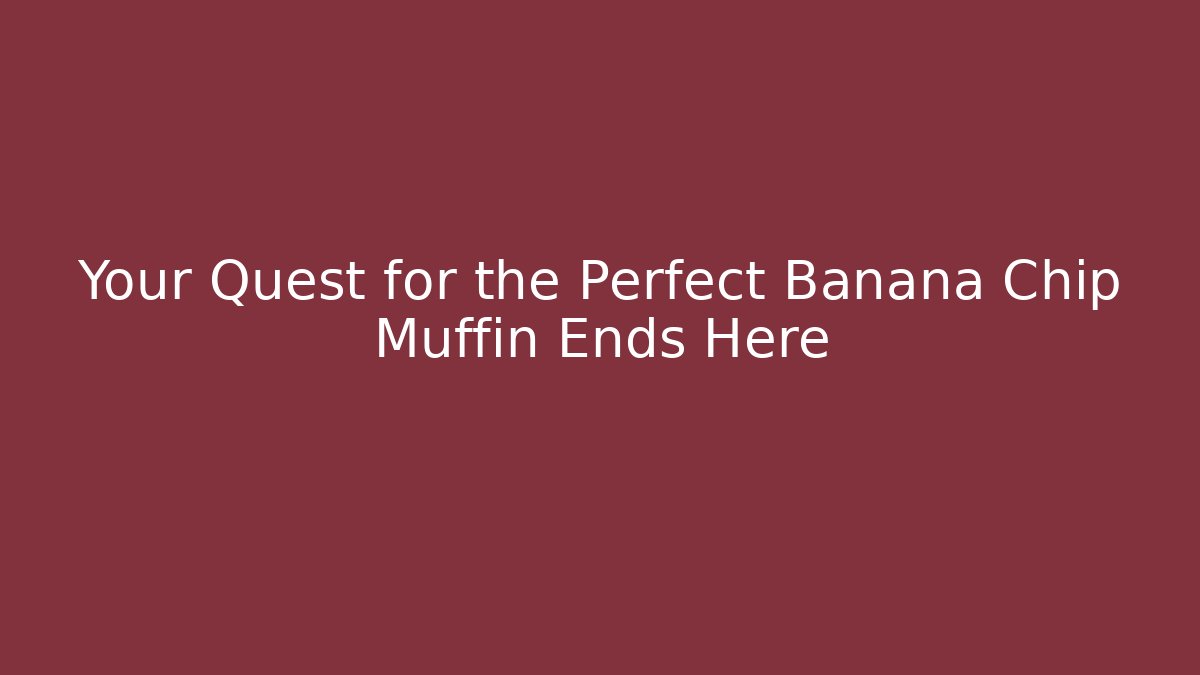 Your Quest for the Perfect Banana Chip Muffin Ends Here