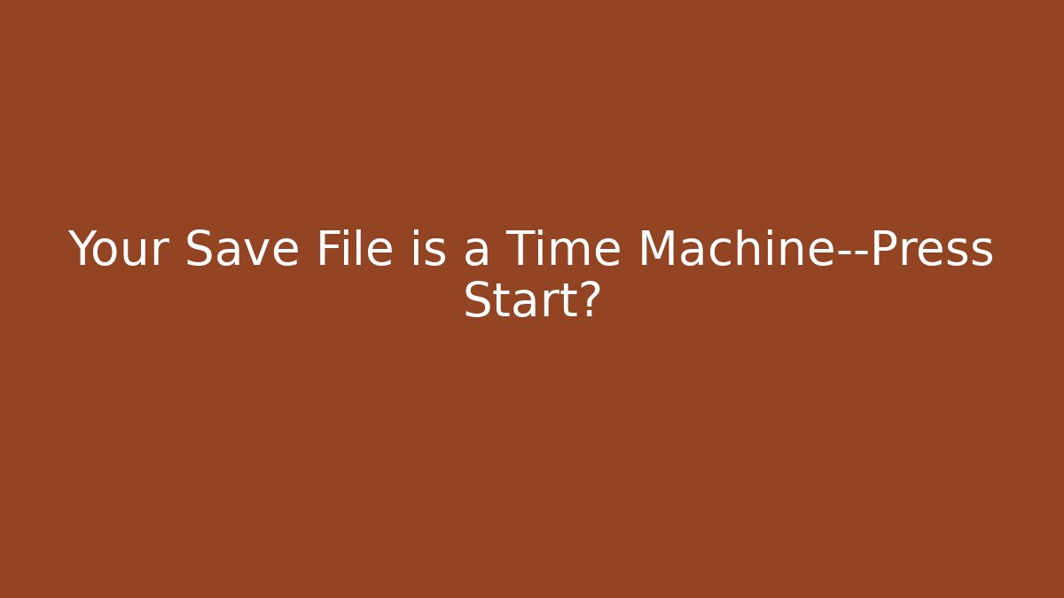 Your Save File is a Time Machine—Press Start? - Celivion