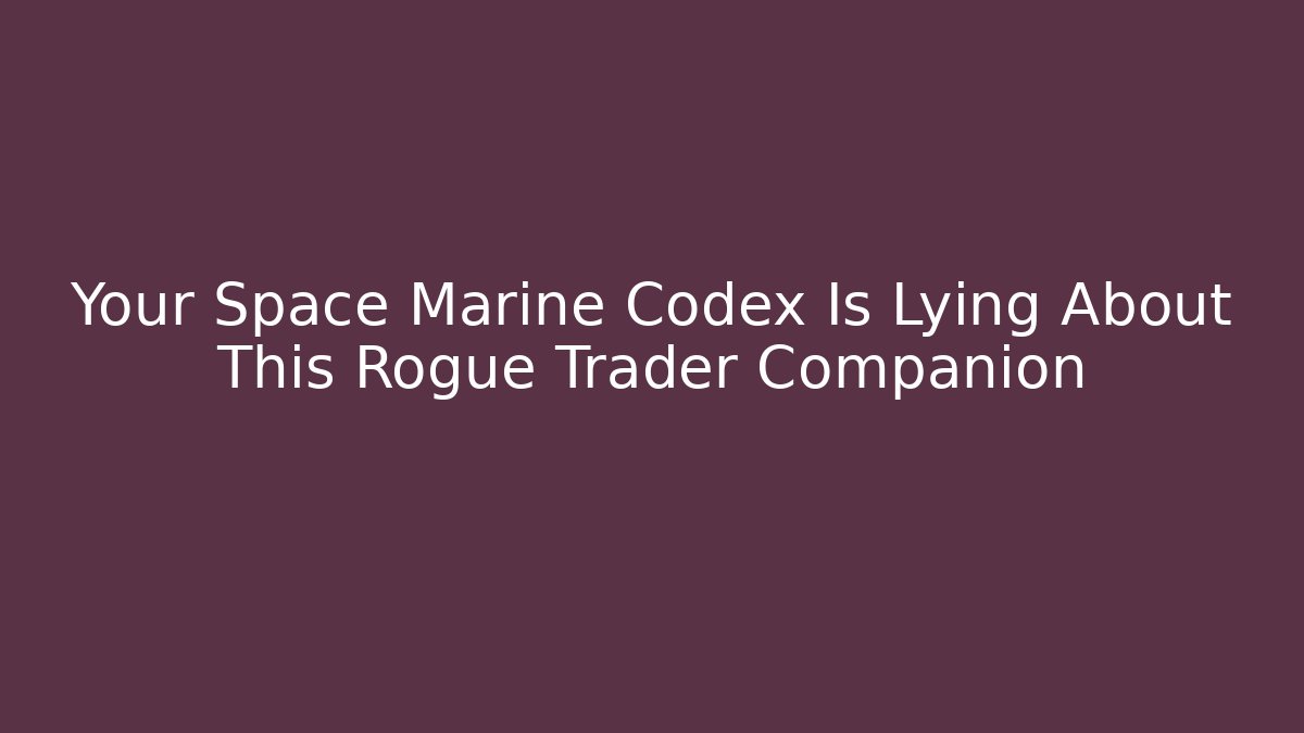 Your Space Marine Codex Is Lying About This Rogue Trader Companion