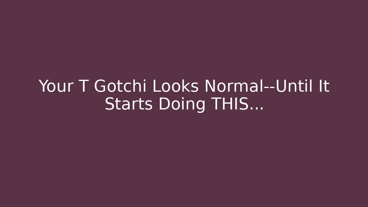 Your T Gotchi Looks Normal—Until It Starts Doing THIS… - Celivion