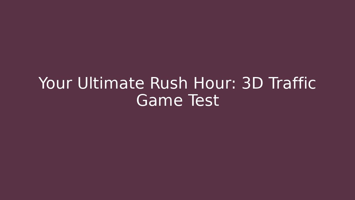 Your Ultimate Rush Hour: 3D Traffic Game Test - Celivion