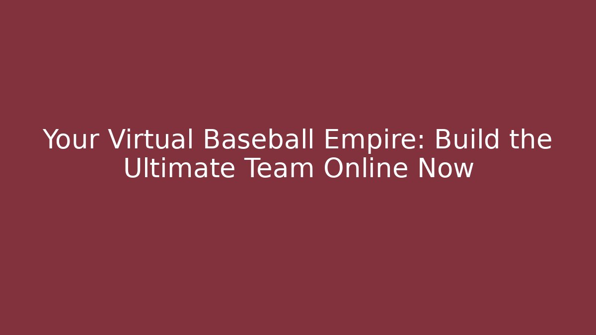 Your Virtual Baseball Empire: Build the Ultimate Team Online Now