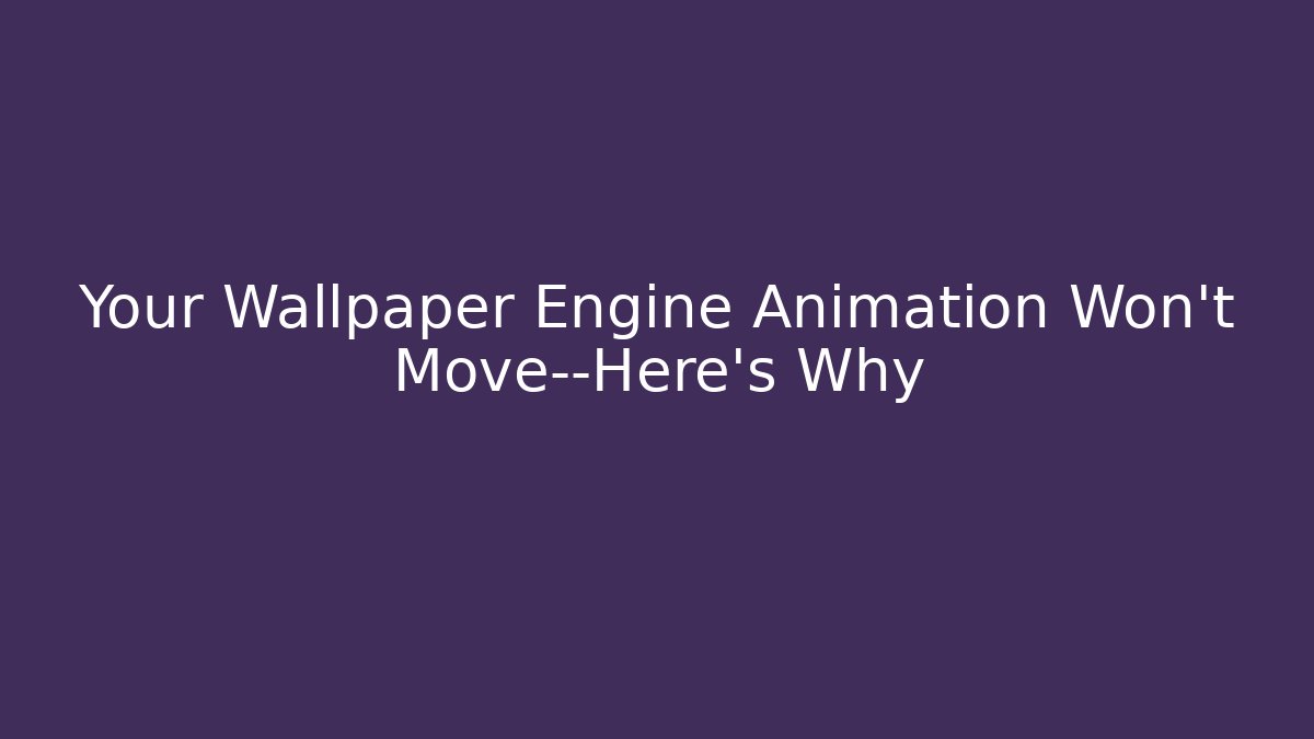 Your Wallpaper Engine Animation Won't Move—Here's Why