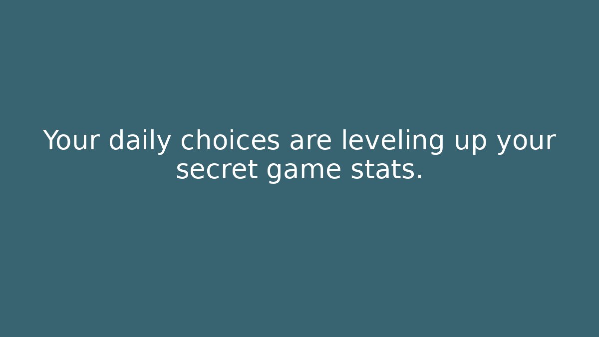 Your daily choices are leveling up your secret game stats.