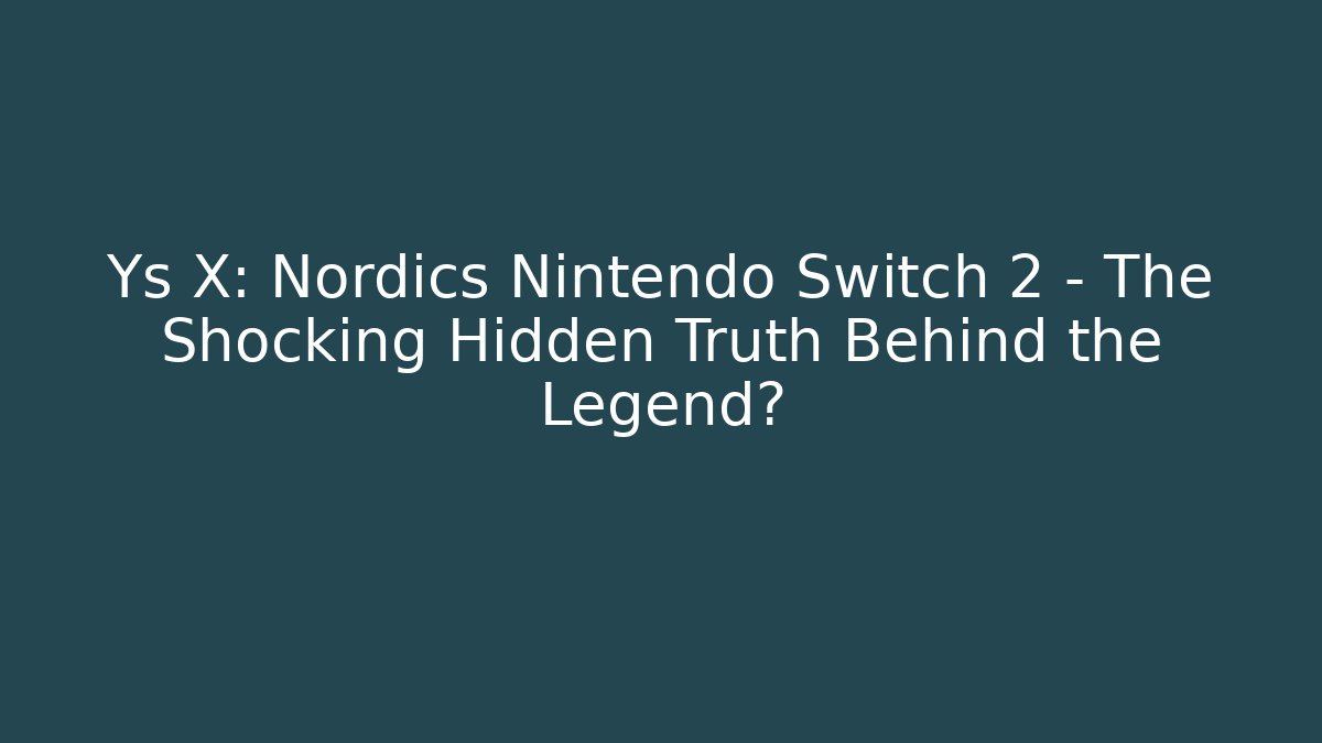 Ys X: Nordics Nintendo Switch 2 – The Shocking Hidden Truth Behind the Legend?