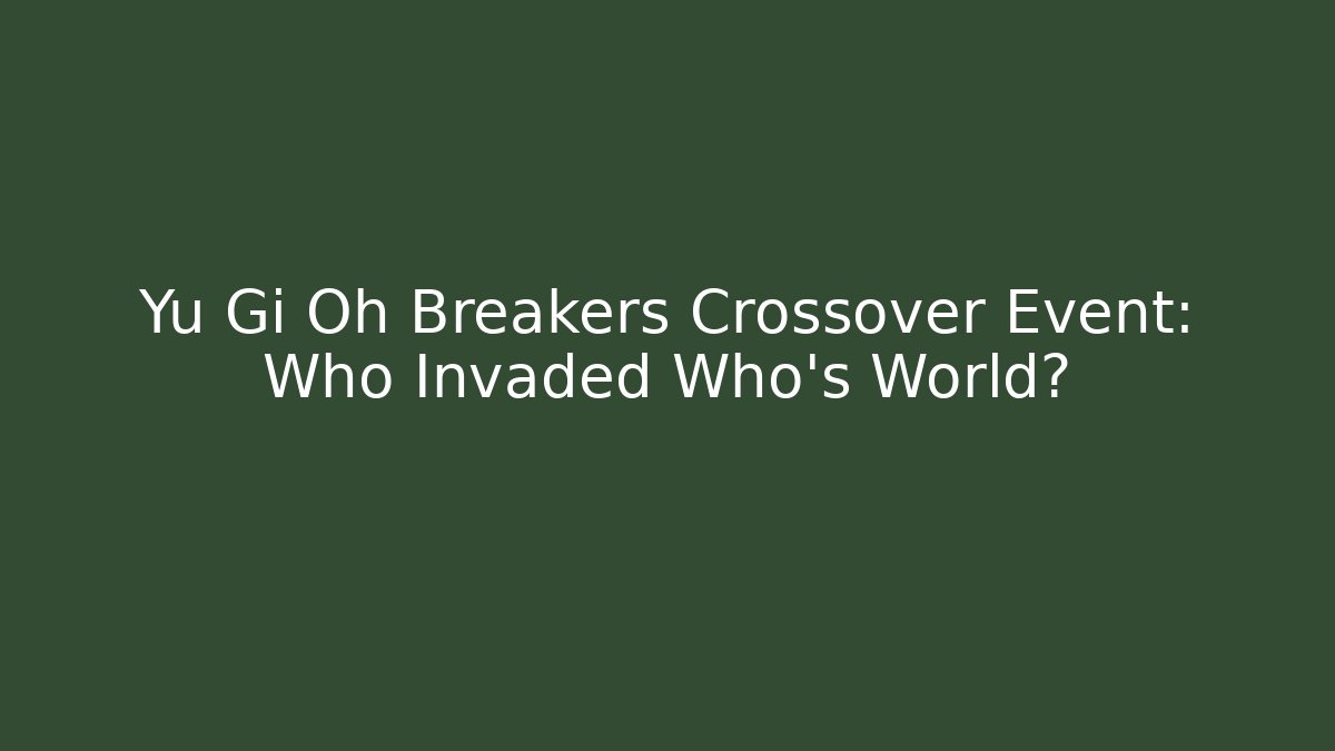 Yu Gi Oh Breakers Crossover Event: Who Invaded Who's World?