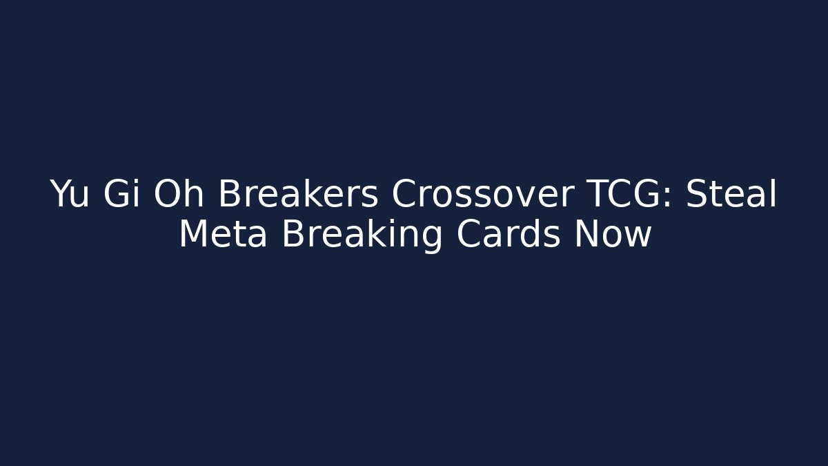 Yu Gi Oh Breakers Crossover TCG: Steal Meta Breaking Cards Now - Celivion