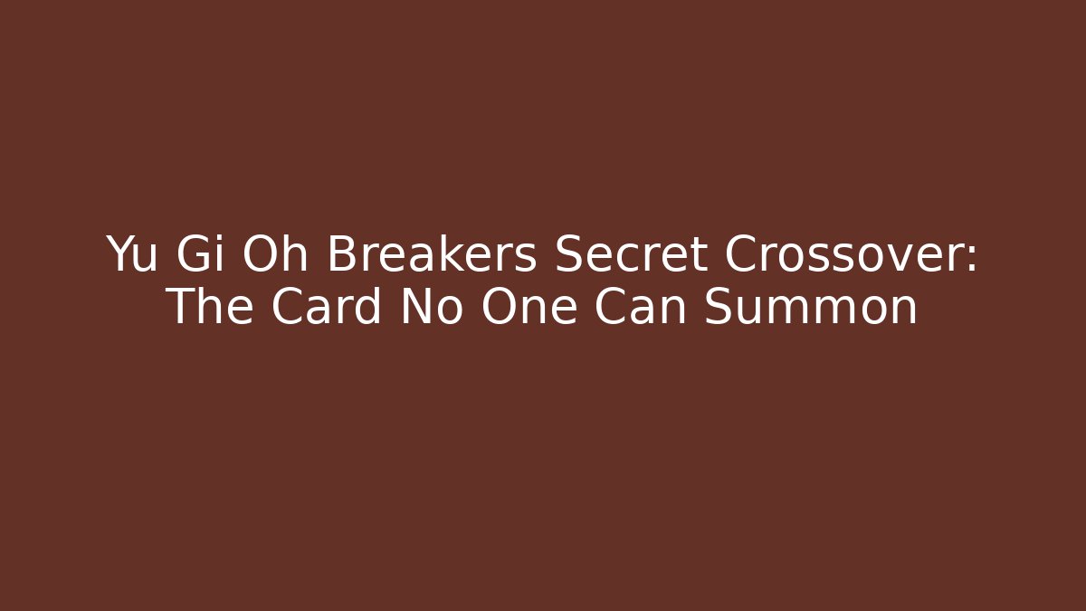 Yu Gi Oh Breakers Secret Crossover: The Card No One Can Summon