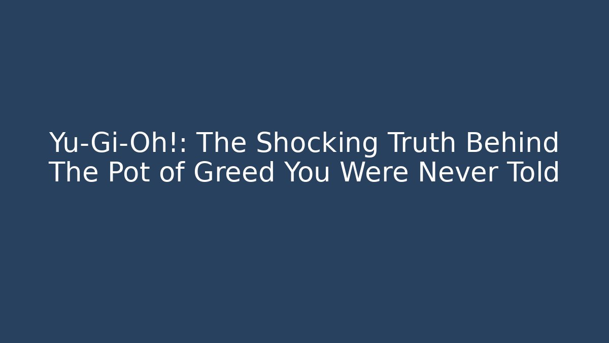 Yu-Gi-Oh!: The Shocking Truth Behind The Pot of Greed You Were Never Told