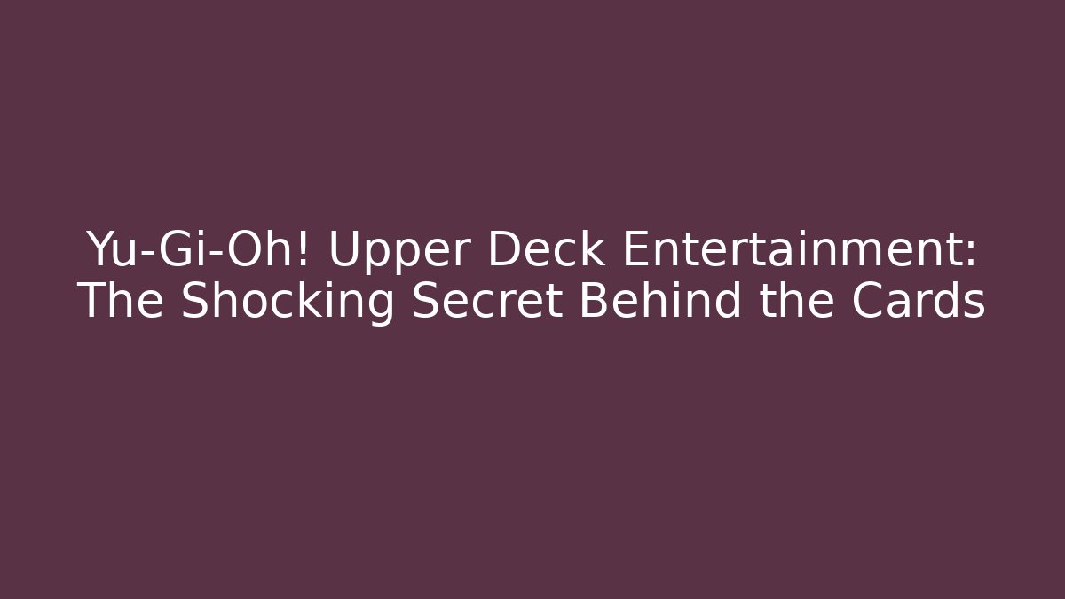 Yu-Gi-Oh! Upper Deck Entertainment: The Shocking Secret Behind the Cards
