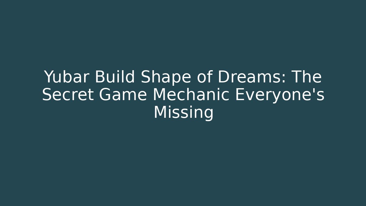Yubar Build Shape of Dreams: The Secret Game Mechanic Everyone’s Missing