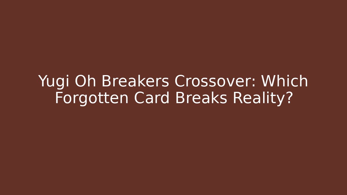 Yugi Oh Breakers Crossover: Which Forgotten Card Breaks Reality?