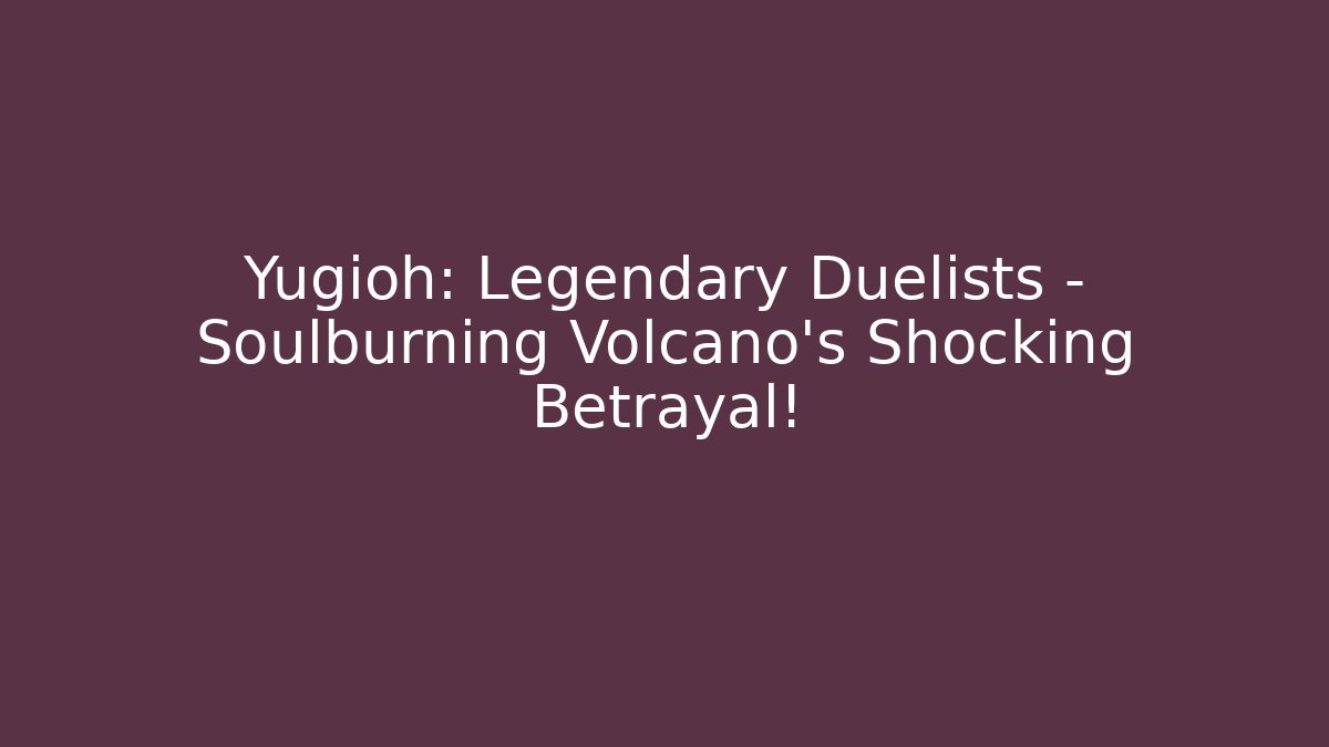 Yugioh: Legendary Duelists - Soulburning Volcano's Shocking Betrayal!