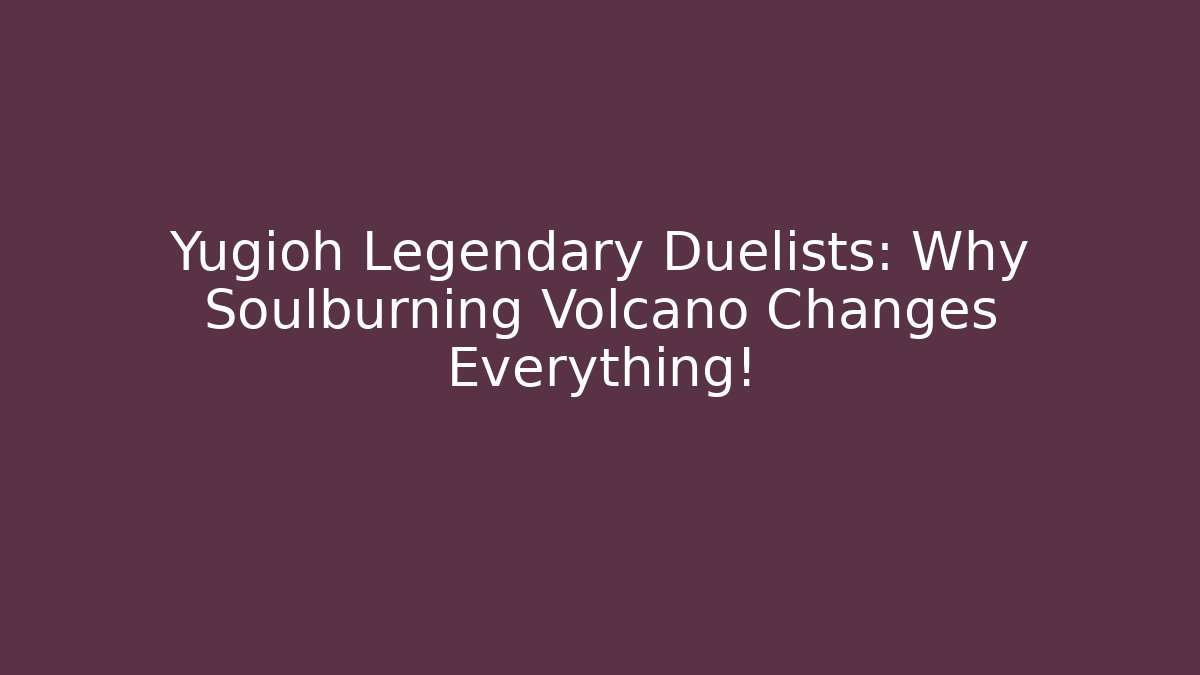Yugioh Legendary Duelists: Why Soulburning Volcano Changes Everything!