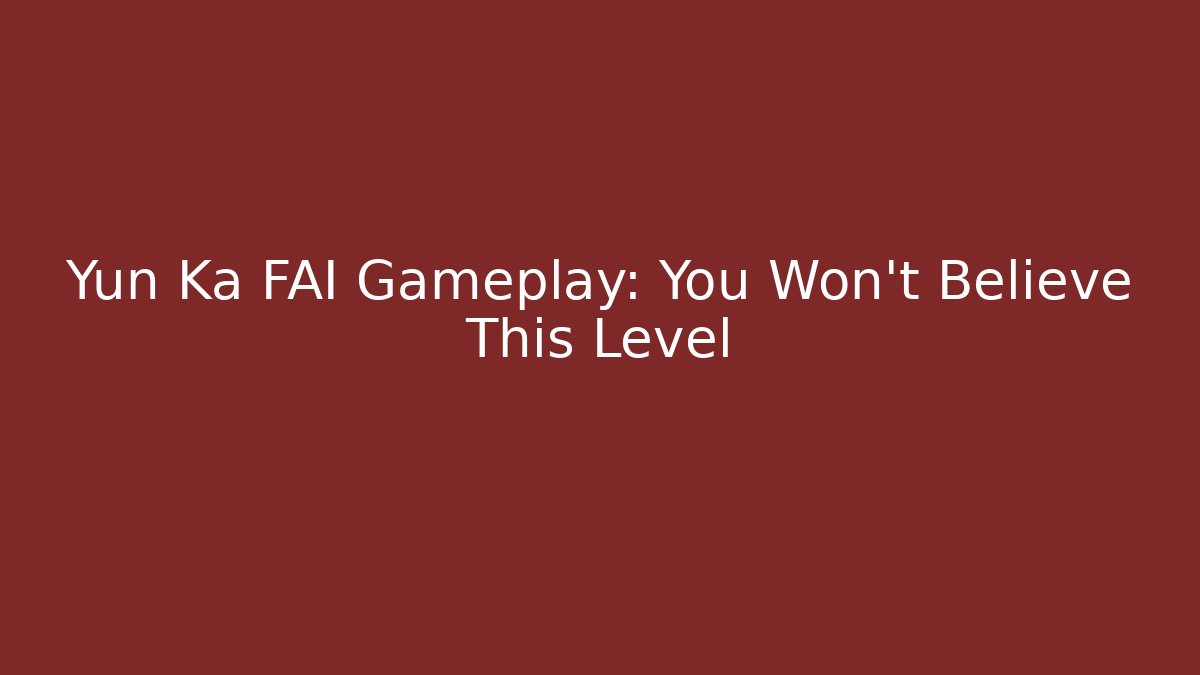 Yun Ka FAI Gameplay: You Won't Believe This Level - Celivion