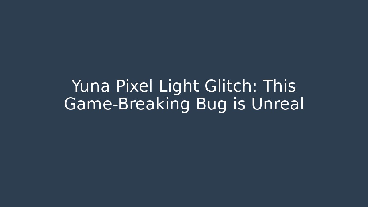 Yuna Pixel Light Glitch: This Game-Breaking Bug is Unreal - Celivion