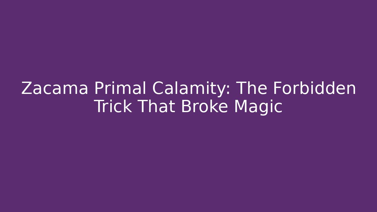 Zacama Primal Calamity: The Forbidden Trick That Broke Magic