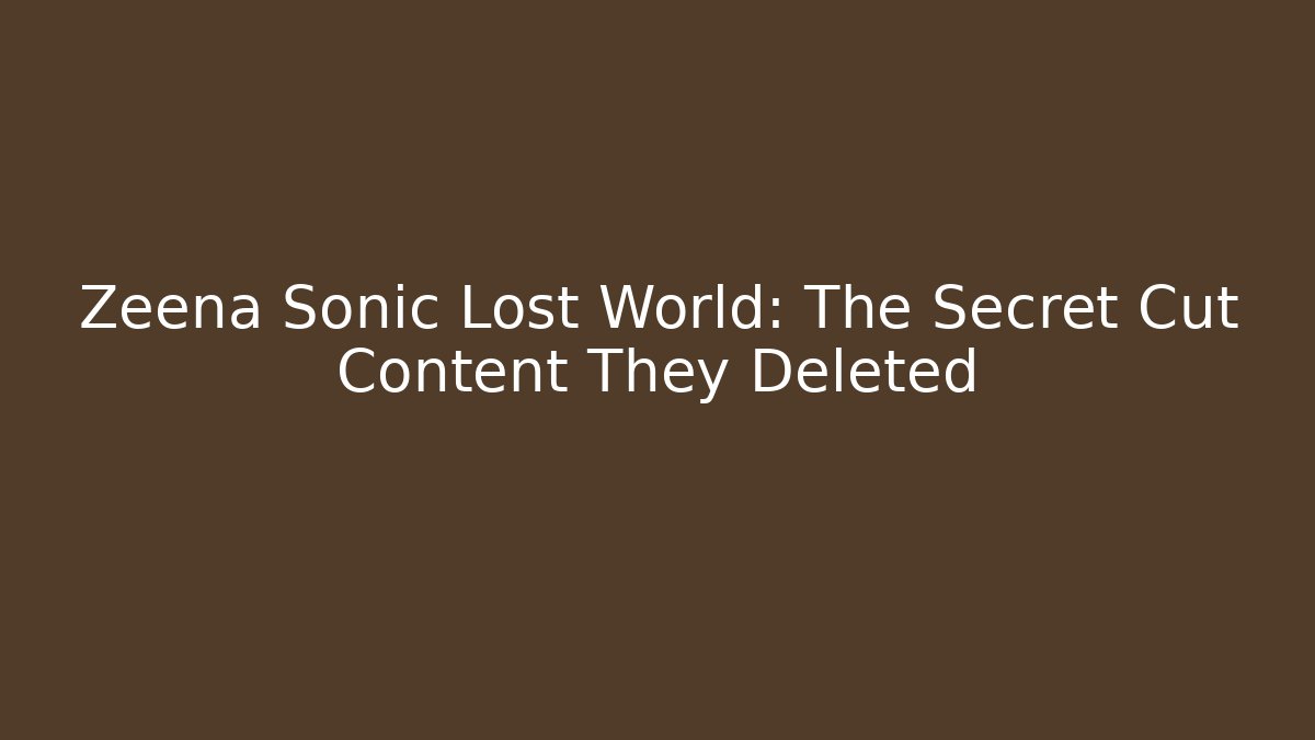 Zeena Sonic Lost World: The Secret Cut Content They Deleted