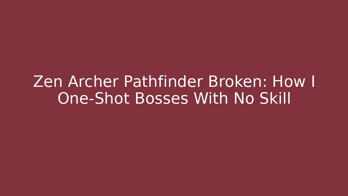 Zen Archer Pathfinder Broken: How I One-Shot Bosses With No Skill