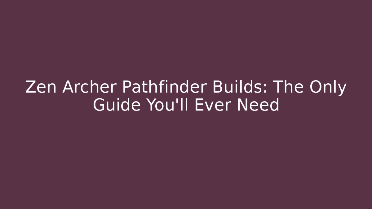 Zen Archer Pathfinder Builds: The Only Guide You'll Ever Need