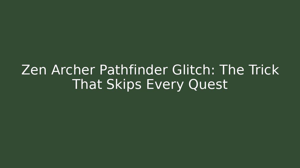 Zen Archer Pathfinder Glitch: The Trick That Skips Every Quest