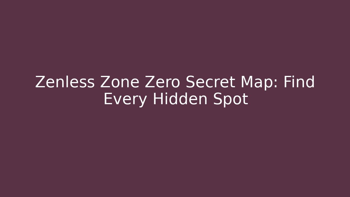 Zenless Zone Zero Secret Map: Find Every Hidden Spot - Celivion