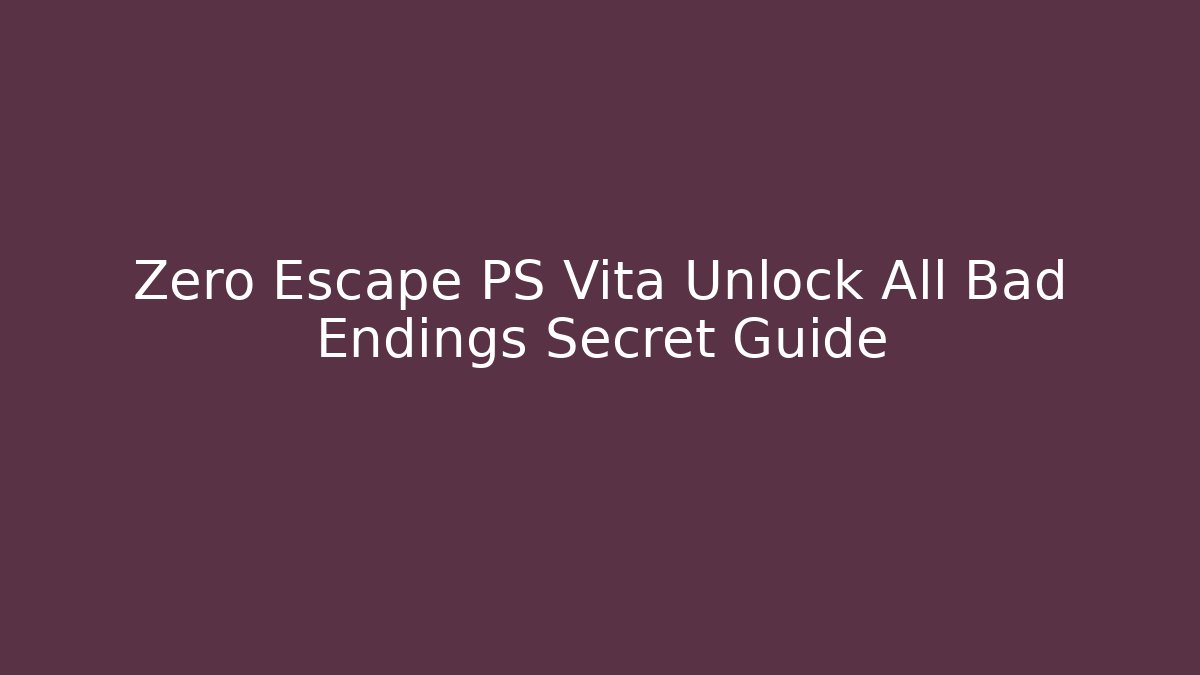 Zero Escape PS Vita Unlock All Bad Endings Secret Guide