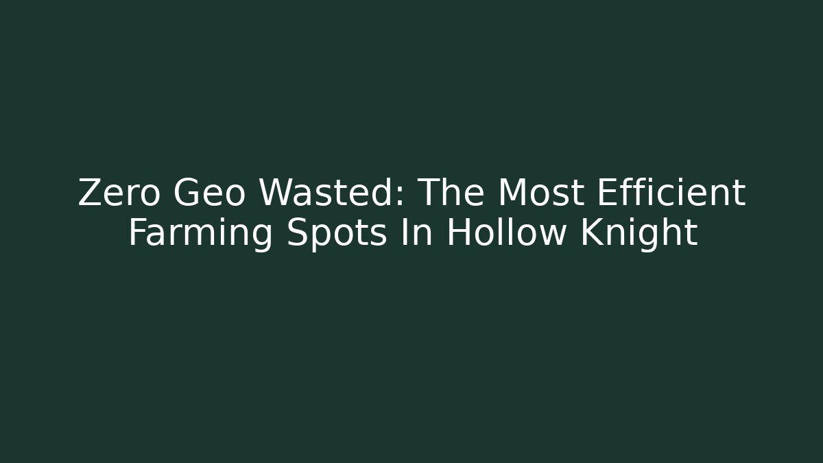Zero Geo Wasted: The Most Efficient Farming Spots In Hollow Knight