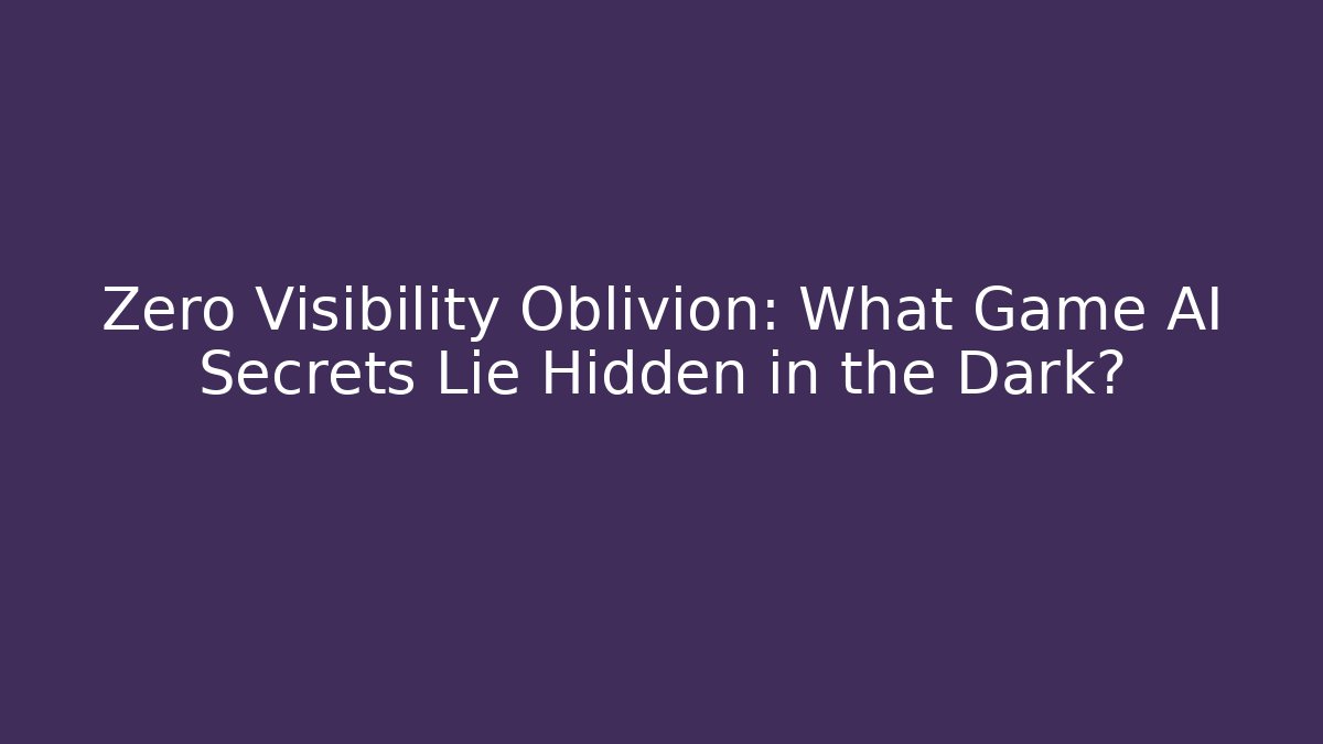 Zero Visibility Oblivion: What Game AI Secrets Lie Hidden in the Dark?