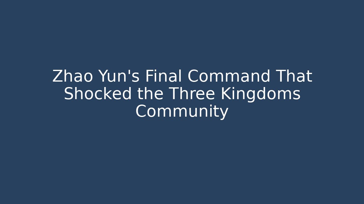 Zhao Yun's Final Command That Shocked the Three Kingdoms Community