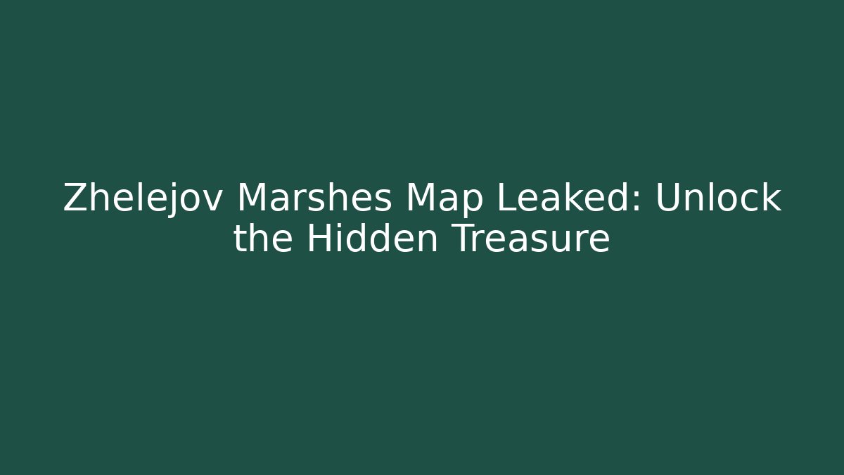 Zhelejov Marshes Map Leaked: Unlock the Hidden Treasure
